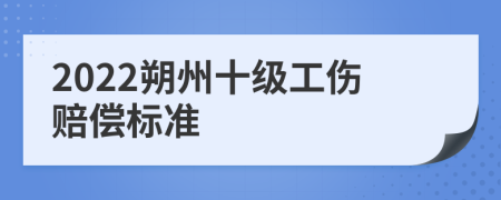 2022朔州十级工伤赔偿标准