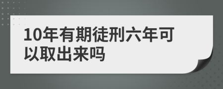 10年有期徒刑六年可以取出来吗