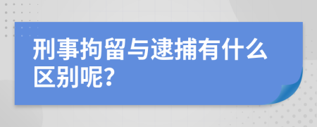 刑事拘留与逮捕有什么区别呢？