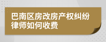巴南区房改房产权纠纷律师如何收费