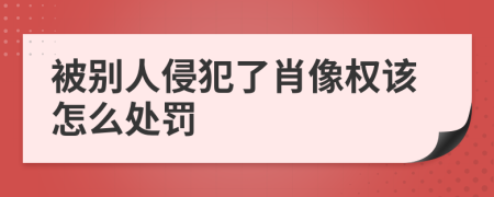 被别人侵犯了肖像权该怎么处罚