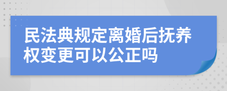 民法典规定离婚后抚养权变更可以公正吗