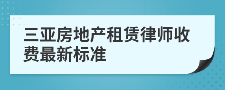 三亚房地产租赁律师收费最新标准