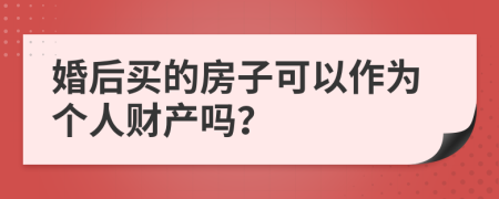 婚后买的房子可以作为个人财产吗？