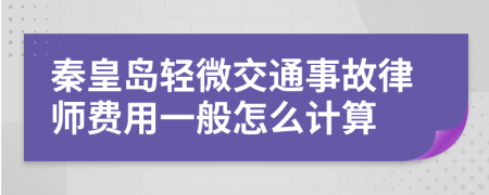 秦皇岛轻微交通事故律师费用一般怎么计算