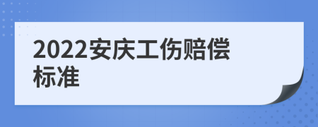 2022安庆工伤赔偿标准