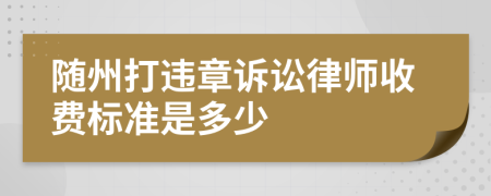 随州打违章诉讼律师收费标准是多少