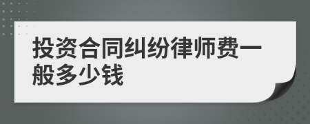 投资合同纠纷律师费一般多少钱