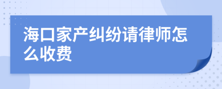 海口家产纠纷请律师怎么收费