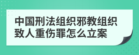 中国刑法组织邪教组织致人重伤罪怎么立案