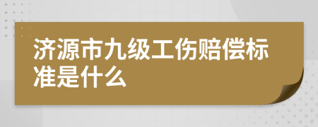 济源市九级工伤赔偿标准是什么