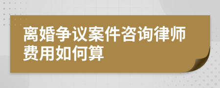 离婚争议案件咨询律师费用如何算