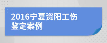 2016宁夏资阳工伤鉴定案例