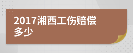 2017湘西工伤赔偿多少