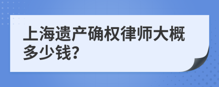 上海遗产确权律师大概多少钱？