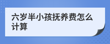六岁半小孩抚养费怎么计算