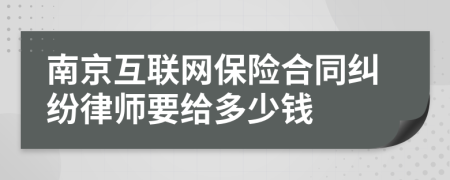 南京互联网保险合同纠纷律师要给多少钱