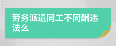 劳务派遣同工不同酬违法么