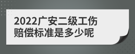 2022广安二级工伤赔偿标准是多少呢