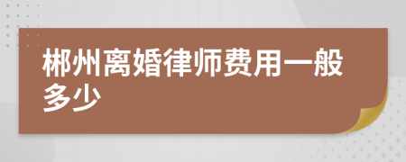 郴州离婚律师费用一般多少