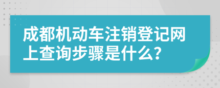 成都机动车注销登记网上查询步骤是什么？