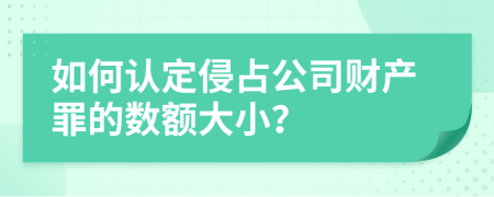 如何认定侵占公司财产罪的数额大小？