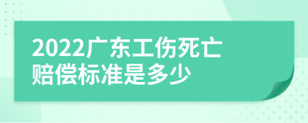 2022广东工伤死亡赔偿标准是多少