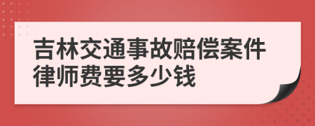 吉林交通事故赔偿案件律师费要多少钱