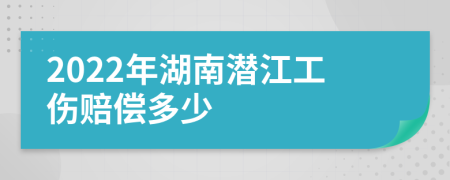 2022年湖南潜江工伤赔偿多少