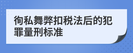 徇私舞弊扣税法后的犯罪量刑标准