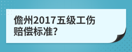 儋州2017五级工伤赔偿标准?