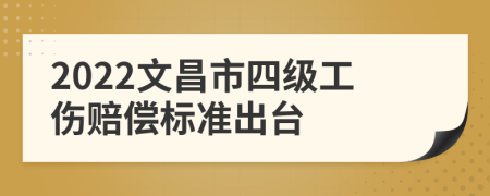 2022文昌市四级工伤赔偿标准出台