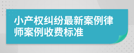 小产权纠纷最新案例律师案例收费标准