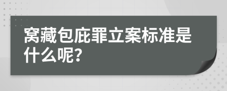 窝藏包庇罪立案标准是什么呢？