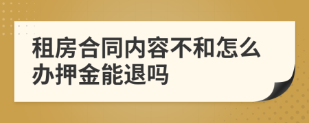 租房合同内容不和怎么办押金能退吗