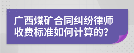 广西煤矿合同纠纷律师收费标准如何计算的？