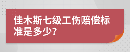 佳木斯七级工伤赔偿标准是多少？