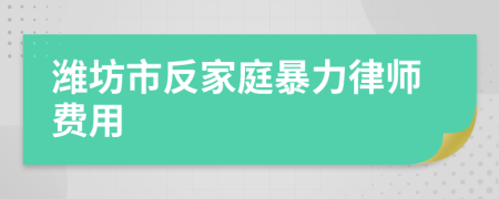 潍坊市反家庭暴力律师费用