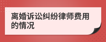 离婚诉讼纠纷律师费用的情况