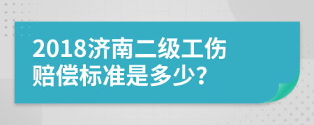 2018济南二级工伤赔偿标准是多少？