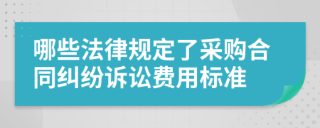 哪些法律规定了采购合同纠纷诉讼费用标准