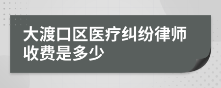 大渡口区医疗纠纷律师收费是多少