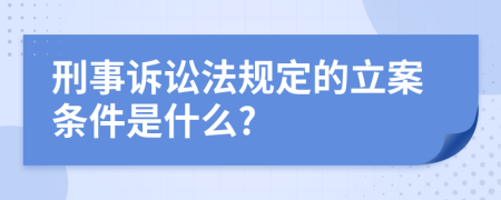 刑事诉讼法规定的立案条件是什么?