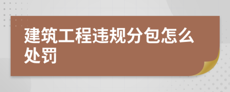 建筑工程违规分包怎么处罚