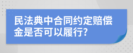 民法典中合同约定赔偿金是否可以履行?