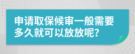 申请取保候审一般需要多久就可以放放呢？
