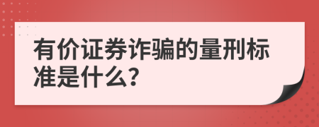 有价证券诈骗的量刑标准是什么？