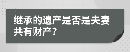 继承的遗产是否是夫妻共有财产？