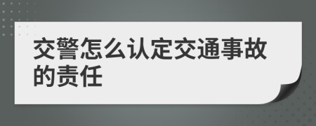 交警怎么认定交通事故的责任