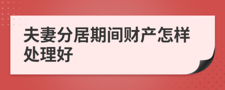 夫妻分居期间财产怎样处理好